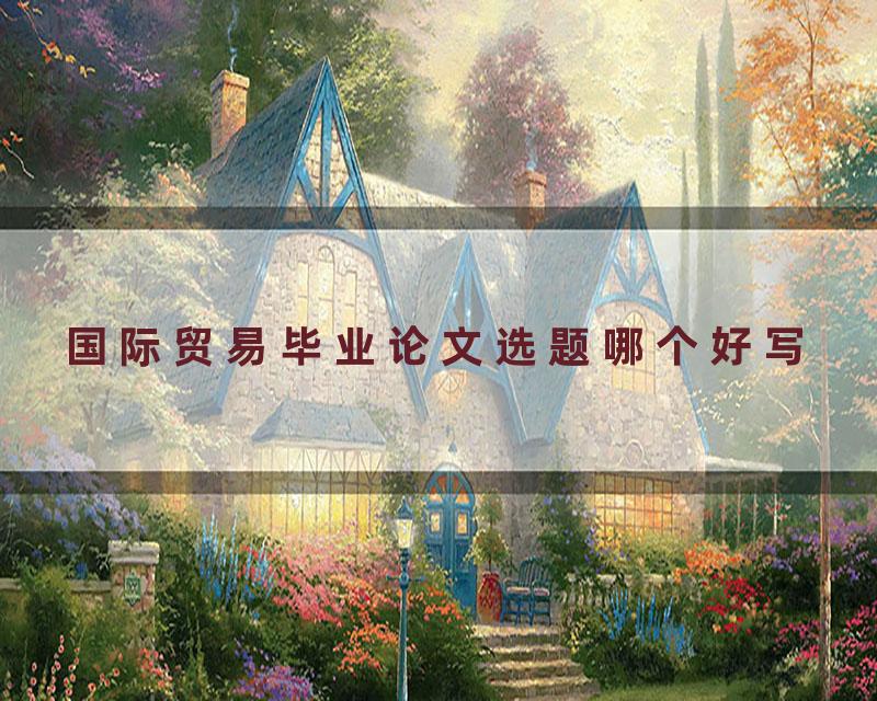 国际贸易毕业论文选题哪个好写
