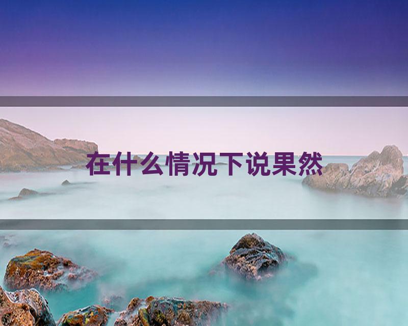 在什么情况下说果然