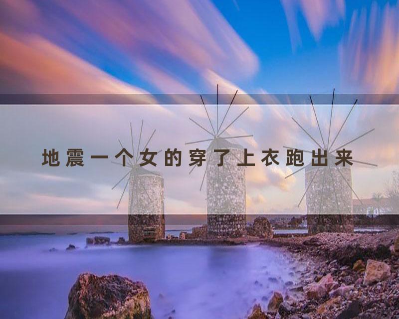 地震一个女的穿了上衣跑出来