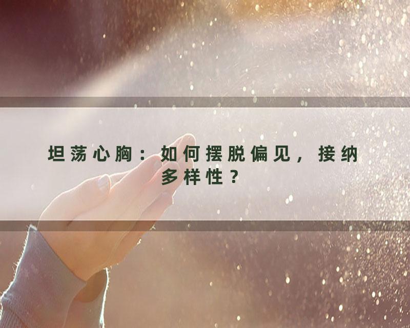 坦荡心胸：如何摆脱偏见，接纳多样性？