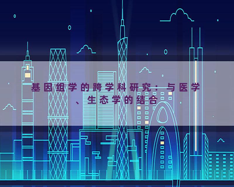 基因组学的跨学科研究：与医学、生态学的结合