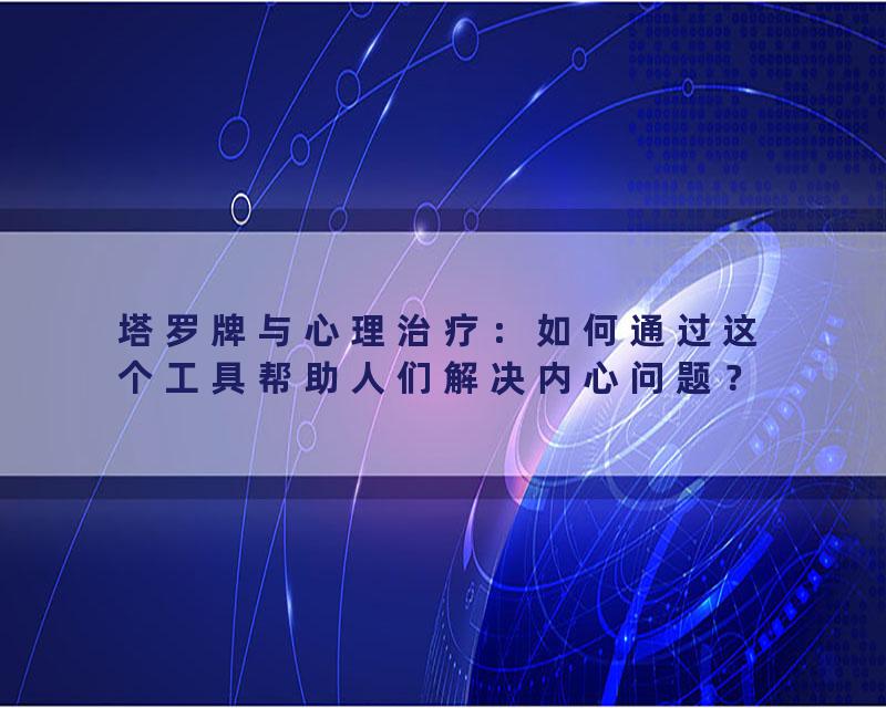 塔罗牌与心理治疗：如何通过这个工具帮助人们解决内心问题？