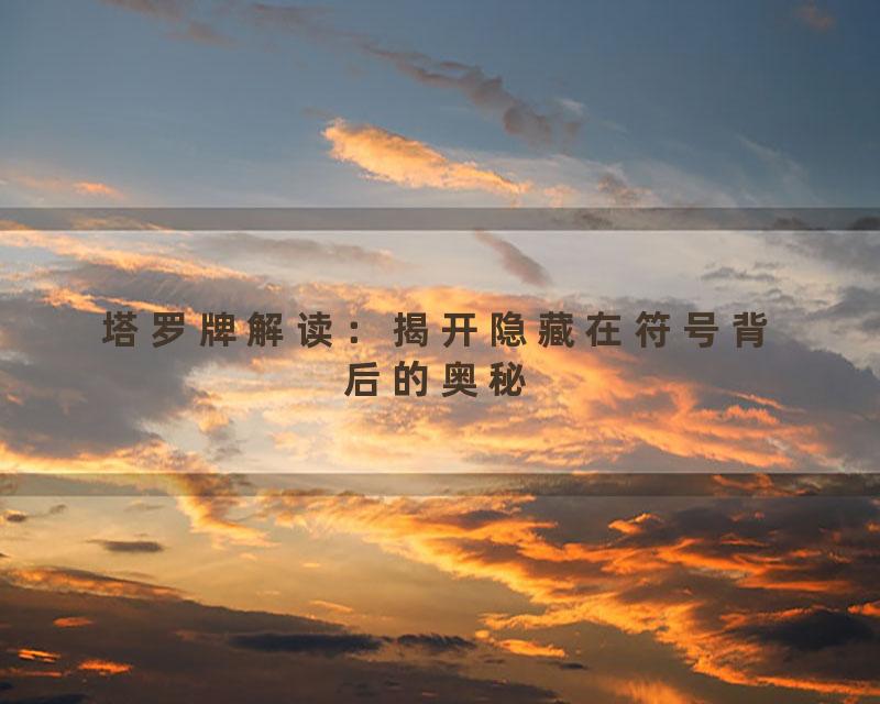 塔罗牌解读：揭开隐藏在符号背后的奥秘