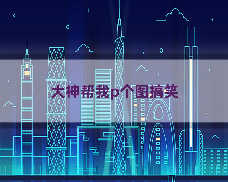 大神帮我p个图搞笑