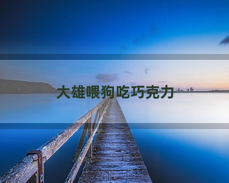 大雄喂狗吃巧克力