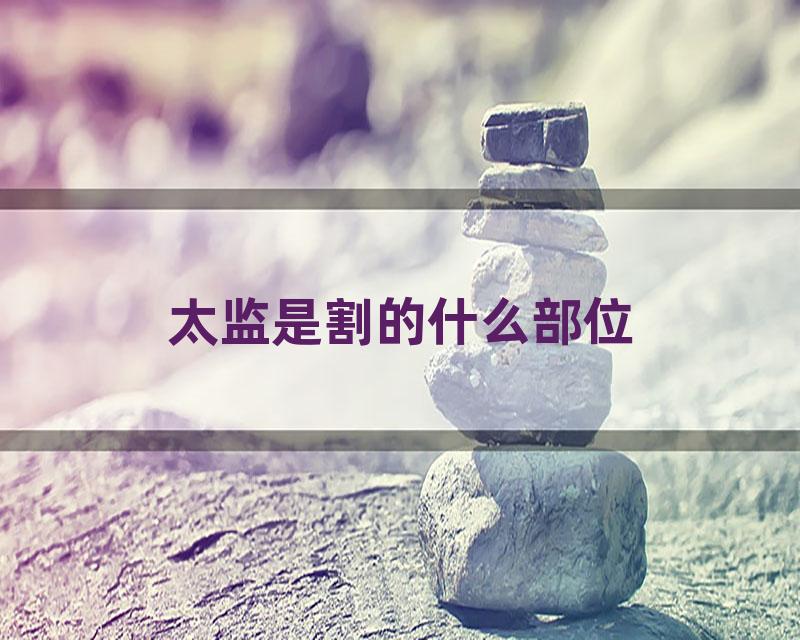 太监是割的什么部位