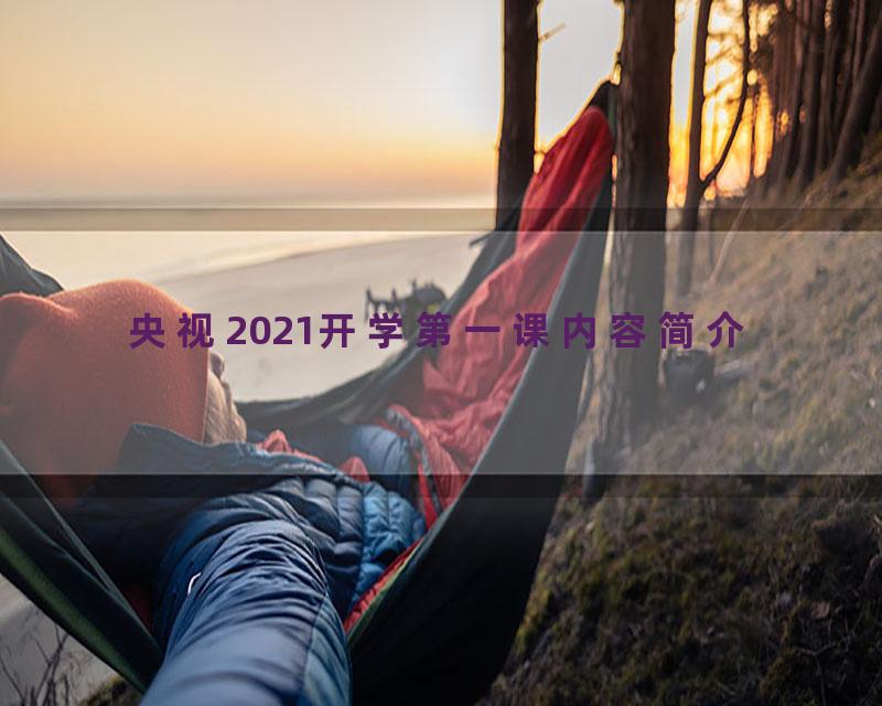央视2021开学第一课内容简介