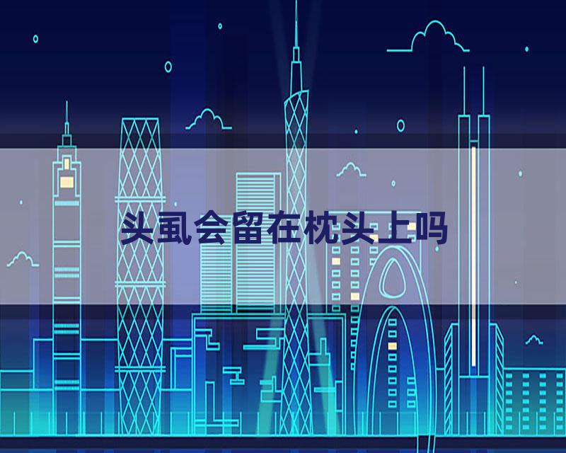 头虱会留在枕头上吗