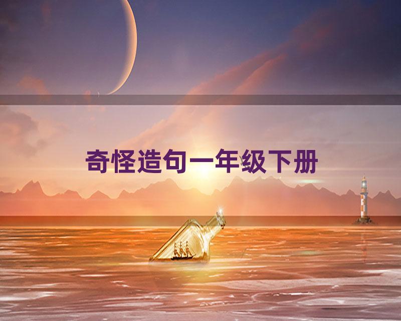 奇怪造句一年级下册