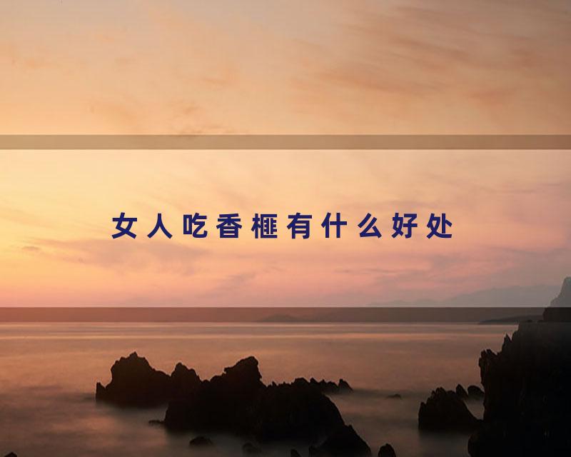 女人吃香榧有什么好处