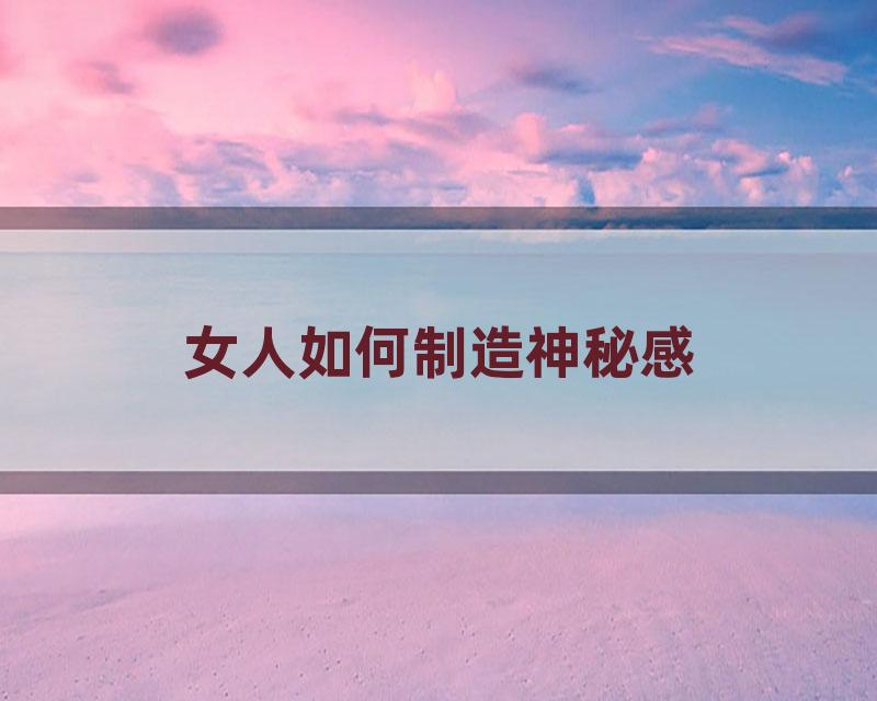 女人如何制造神秘感