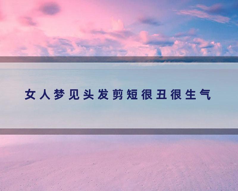 女人梦见头发剪短很丑很生气