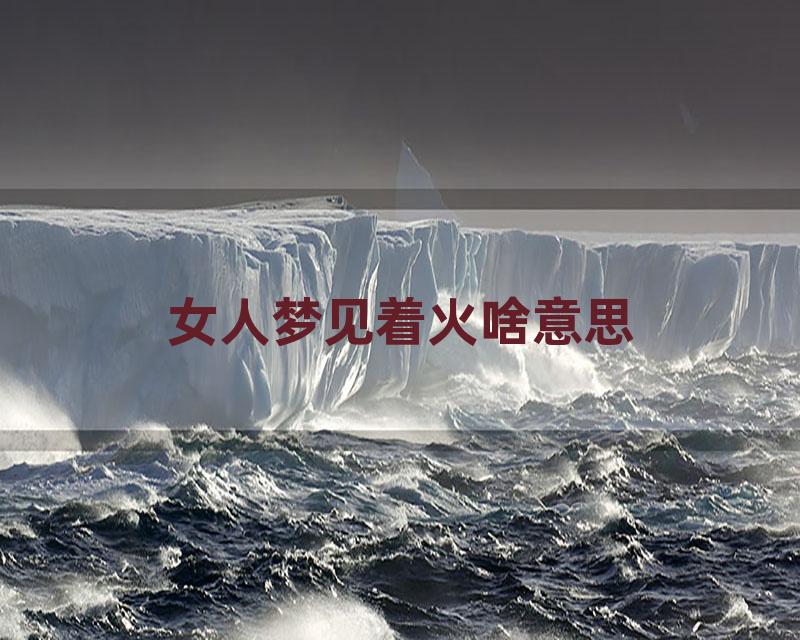 女人梦见着火啥意思
