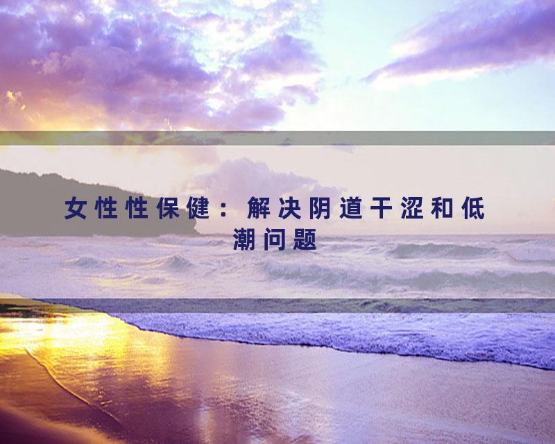女性性保健：解决阴道干涩和低潮问题