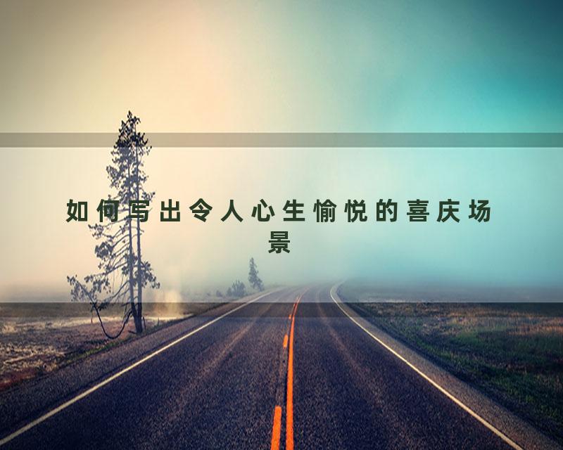 如何写出令人心生愉悦的喜庆场景