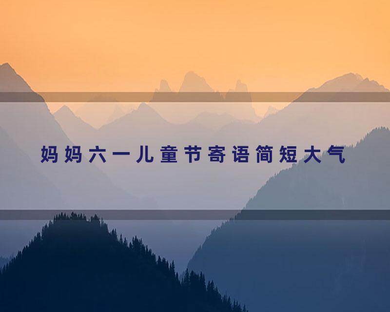 妈妈六一儿童节寄语简短大气