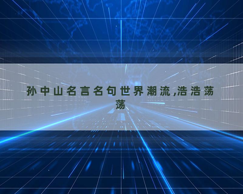 孙中山名言名句世界潮流,浩浩荡荡
