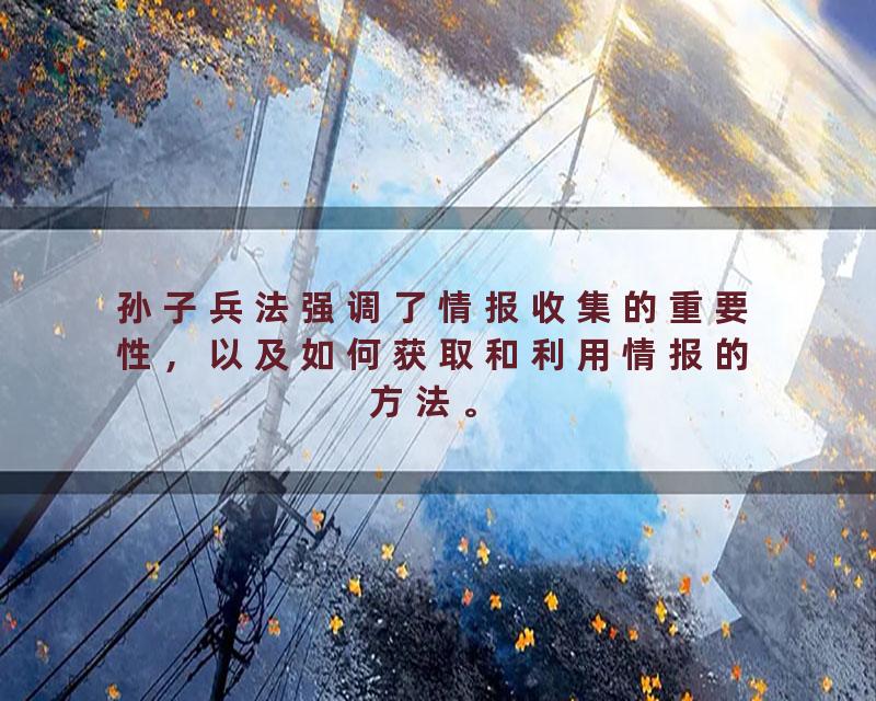 孙子兵法强调了情报收集的重要性，以及如何获取和利用情报的方法。