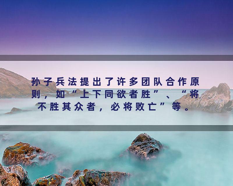 孙子兵法提出了许多团队合作原则，如“上下同欲者胜”、“将不胜其众者，必将败亡”等。