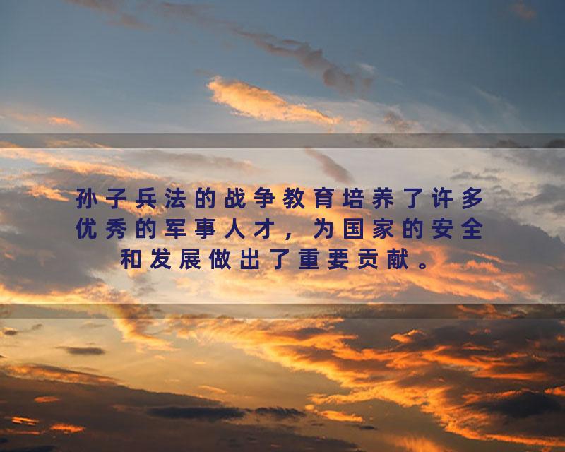 孙子兵法的战争教育培养了许多优秀的军事人才，为国家的安全和发展做出了重要贡献。