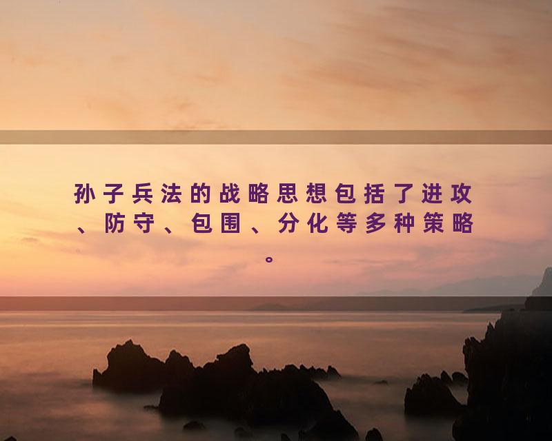 孙子兵法的战略思想包括了进攻、防守、包围、分化等多种策略。