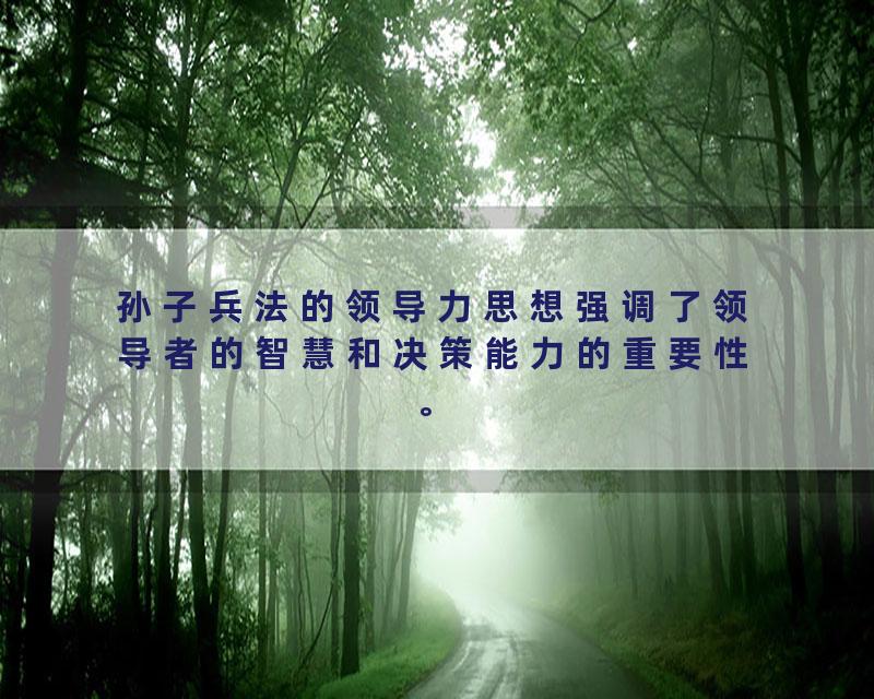 孙子兵法的领导力思想强调了领导者的智慧和决策能力的重要性。