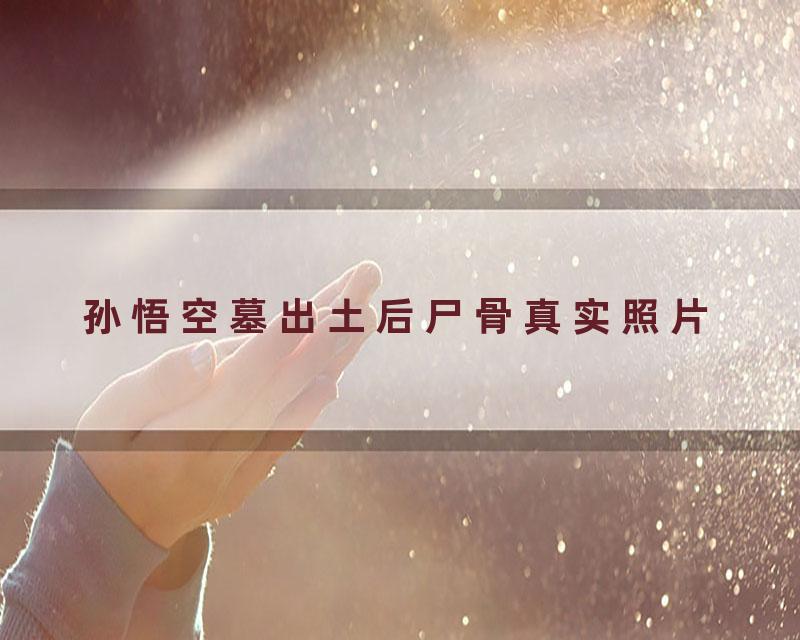 孙悟空墓出土后尸骨真实照片