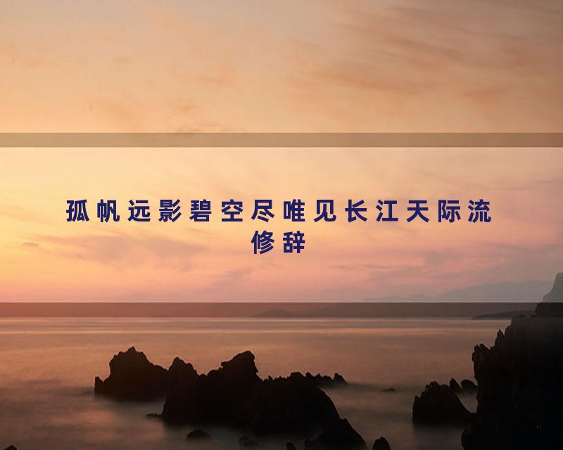 孤帆远影碧空尽唯见长江天际流修辞