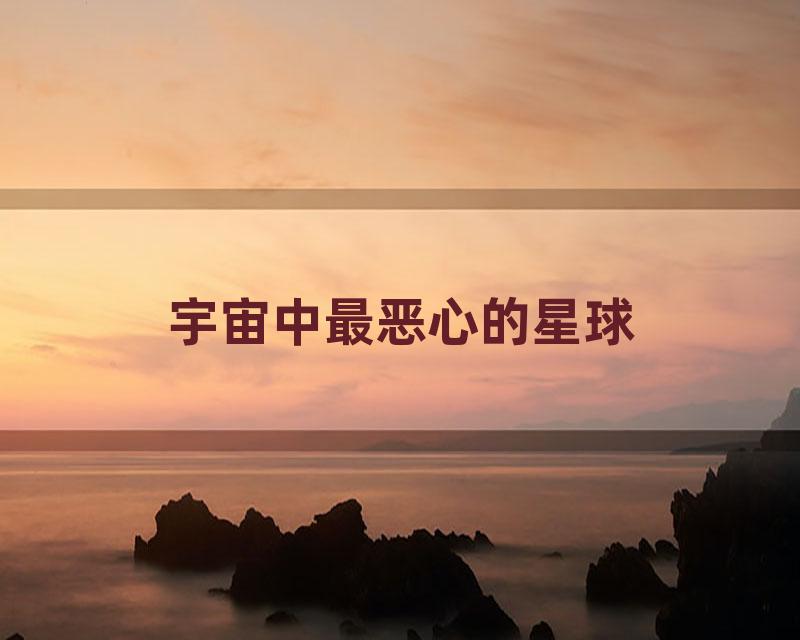 宇宙中最恶心的星球