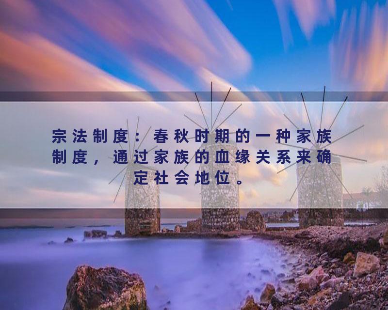 宗法制度：春秋时期的一种家族制度，通过家族的血缘关系来确定社会地位。