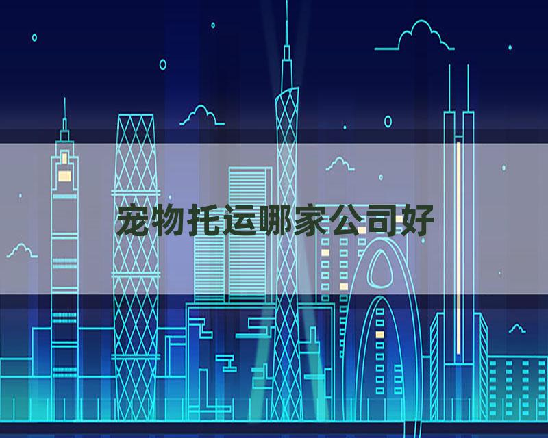 宠物托运哪家公司好