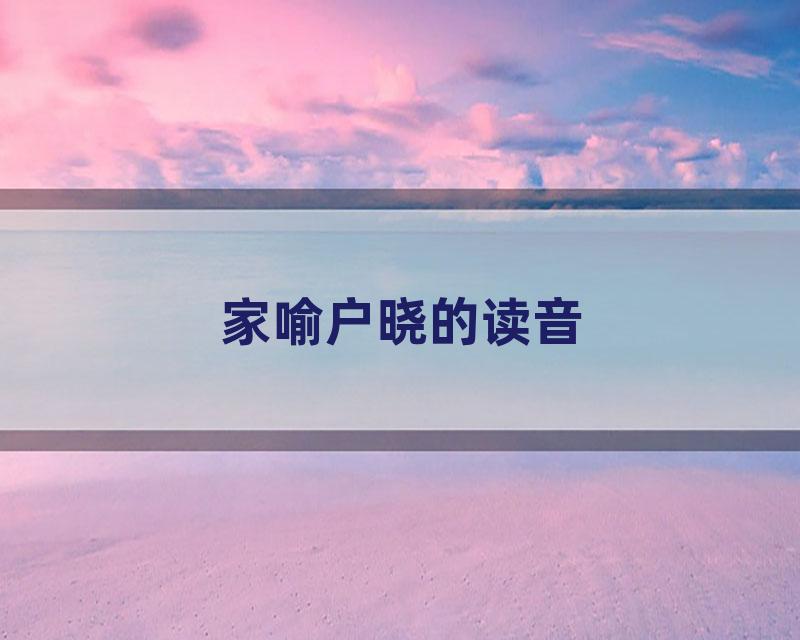 家喻户晓的读音