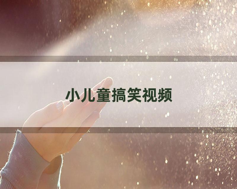 小儿童搞笑视频