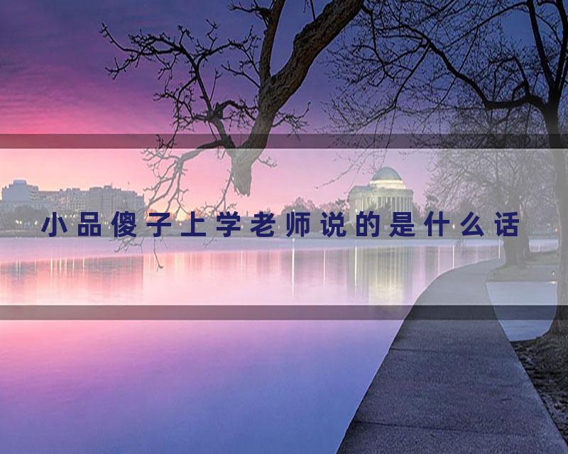 小品傻子上学老师说的是什么话