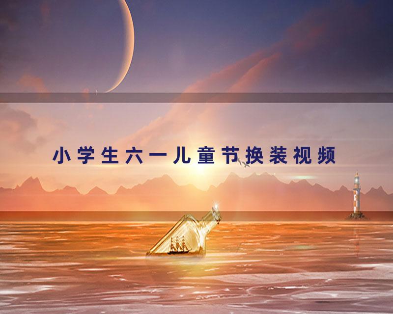 小学生六一儿童节换装视频