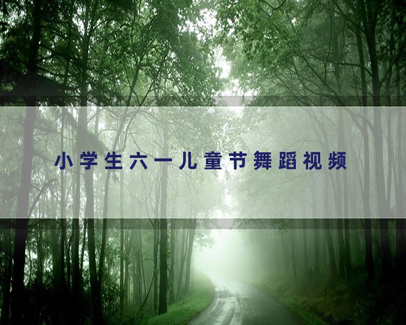 小学生六一儿童节舞蹈视频