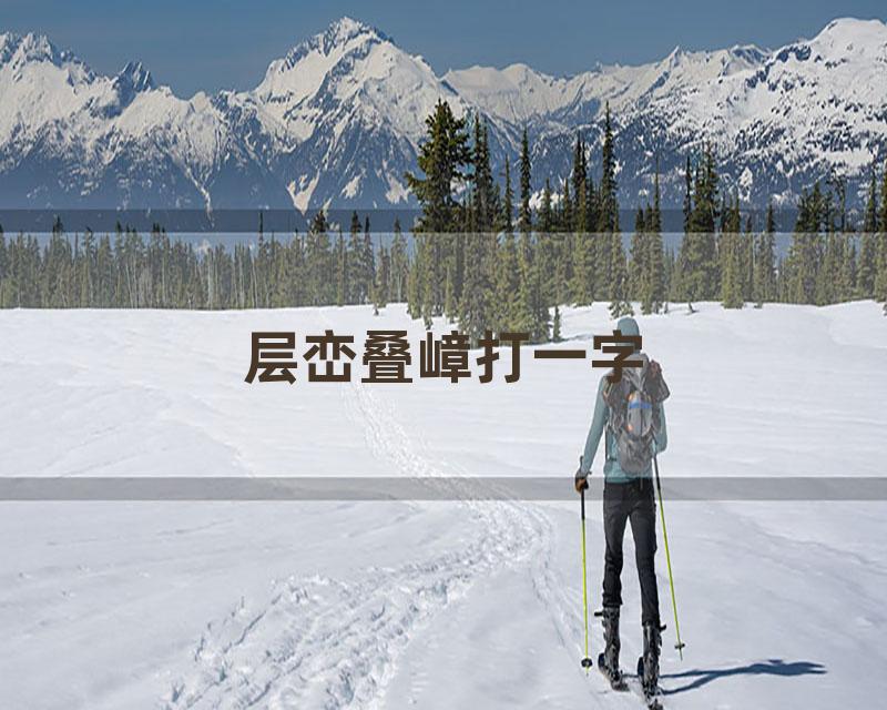 层峦叠嶂打一字