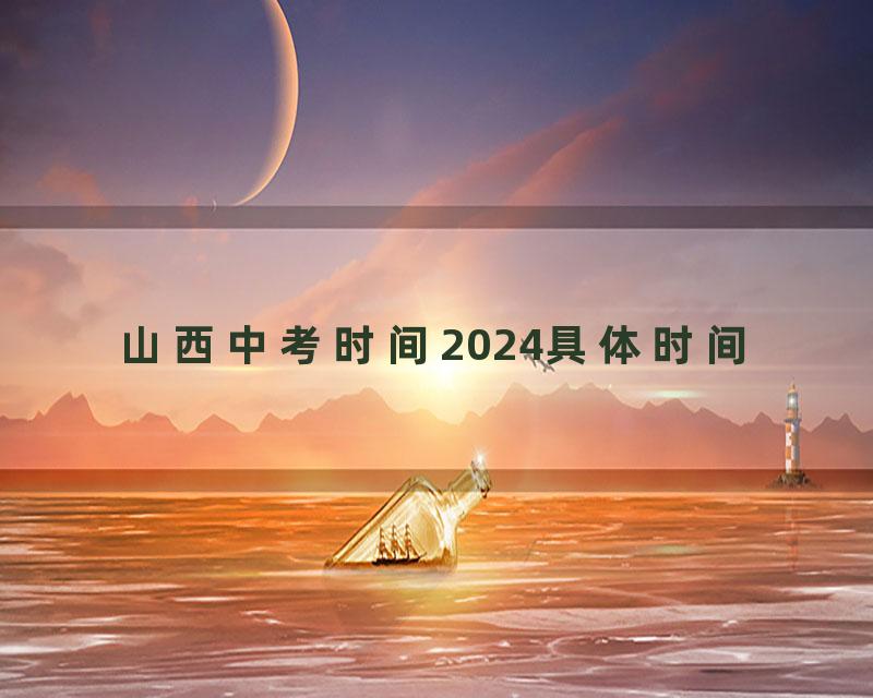 山西中考时间2024具体时间