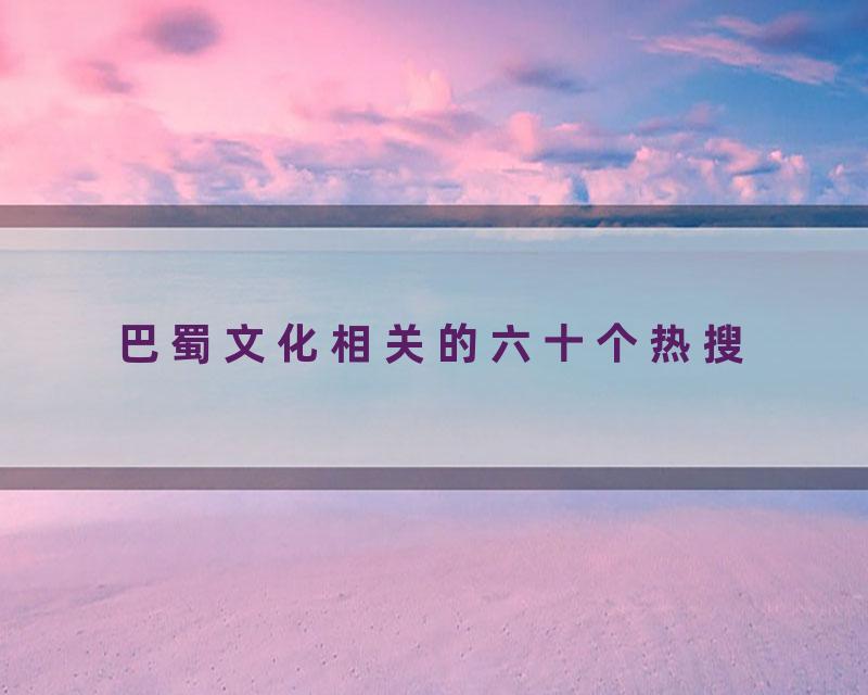 巴蜀文化相关的六十个热搜