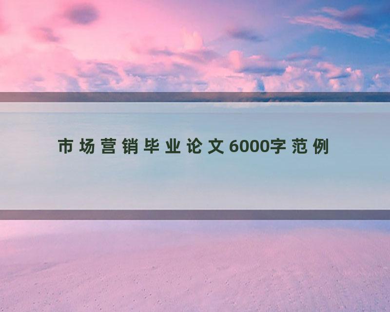 市场营销毕业论文6000字范例