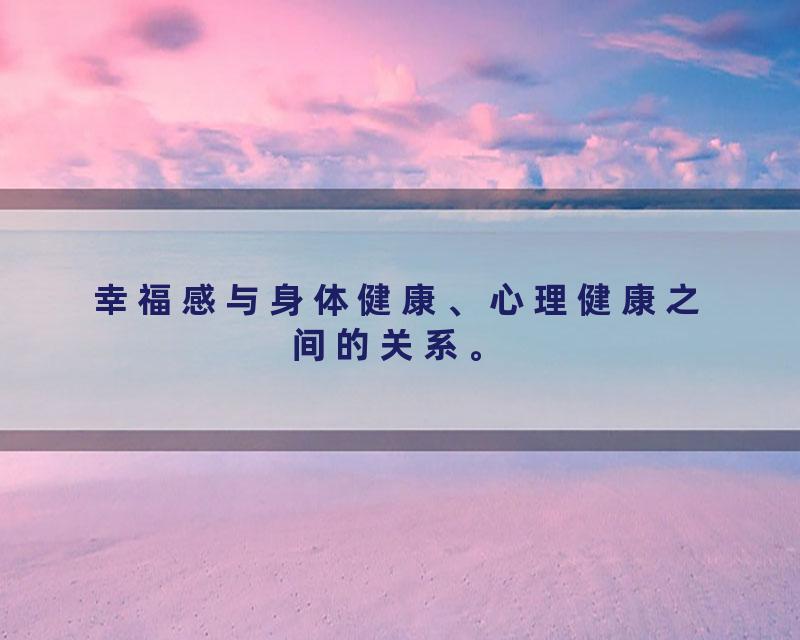 幸福感与身体健康、心理健康之间的关系。