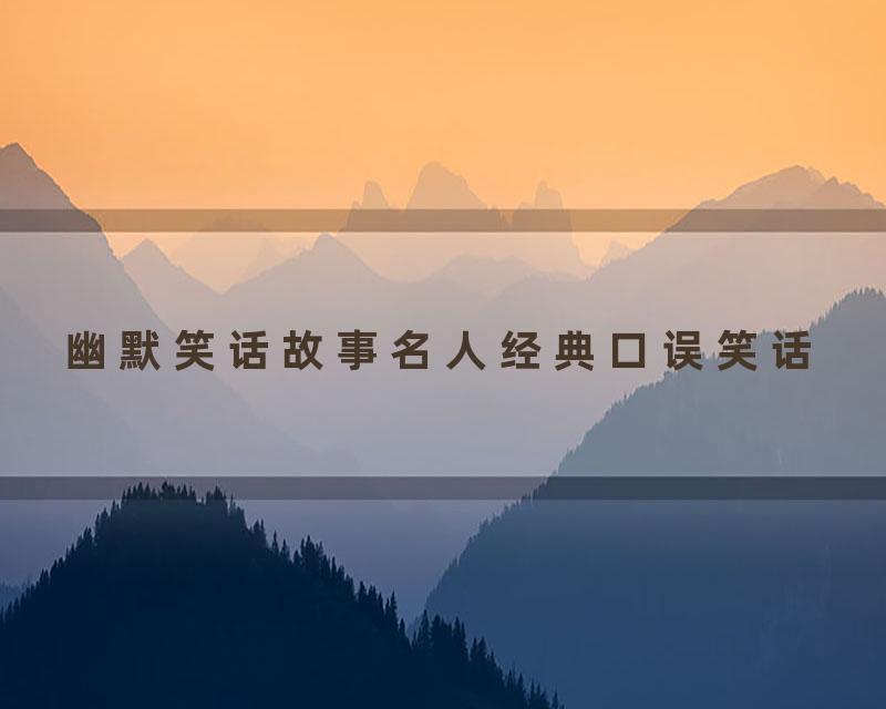 幽默笑话故事名人经典口误笑话