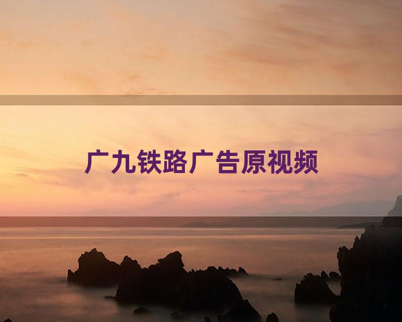广九铁路广告原视频