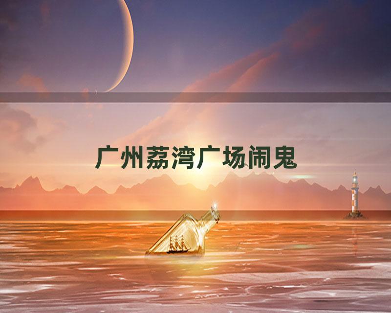 广州荔湾广场闹鬼