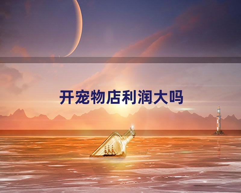 开宠物店利润大吗