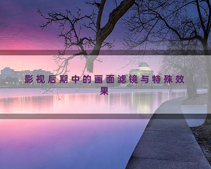 影视后期中的画面滤镜与特殊效果