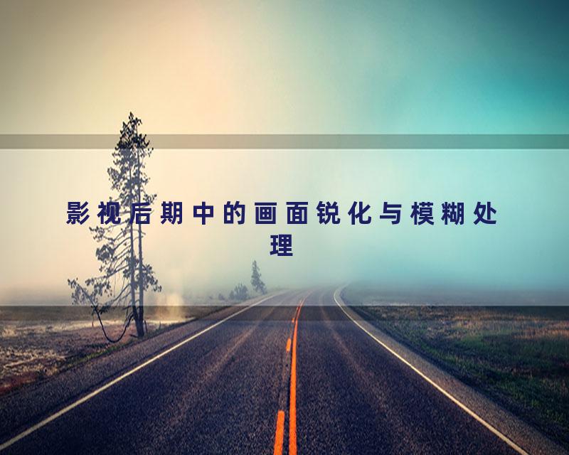 影视后期中的画面锐化与模糊处理