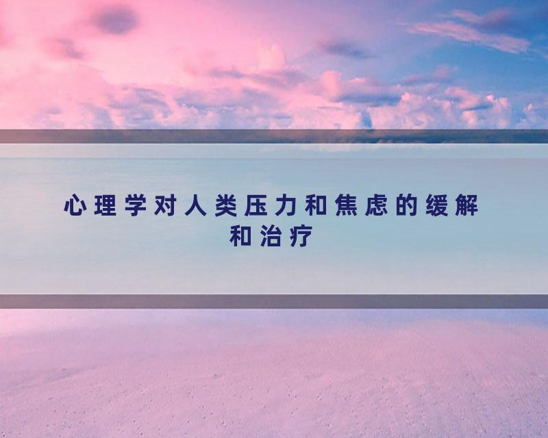 心理学对人类压力和焦虑的缓解和治疗