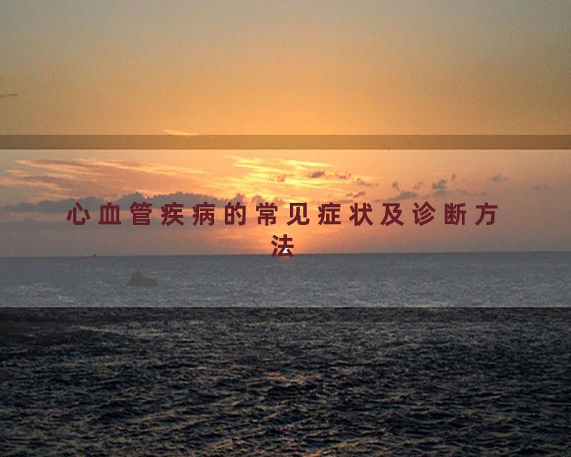 心血管疾病的常见症状及诊断方法