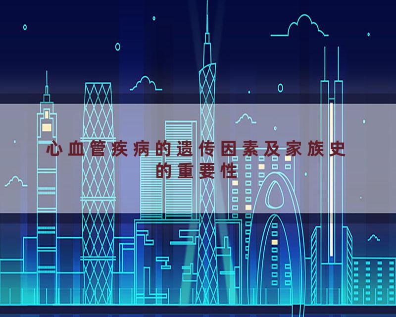 心血管疾病的遗传因素及家族史的重要性